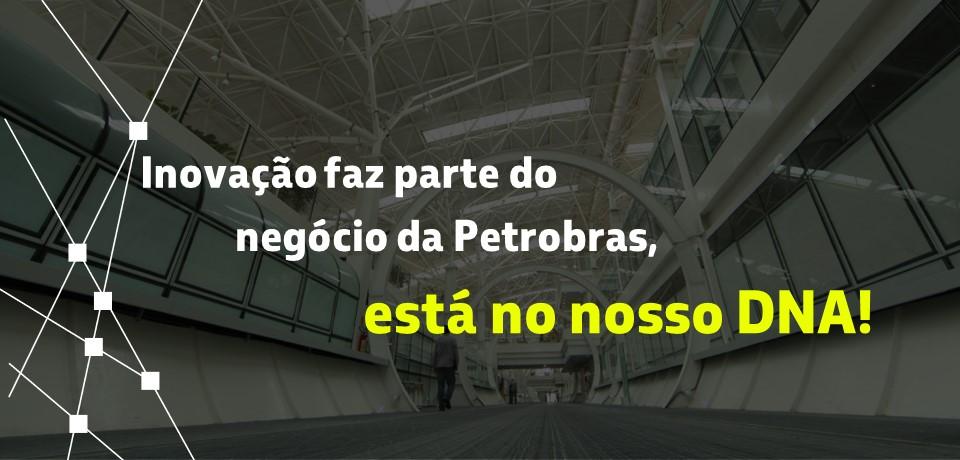 Inovação faz parte do negócio da Petrobras, está no nosso DNA!